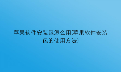 苹果软件安装包怎么用(苹果软件安装包的使用方法)