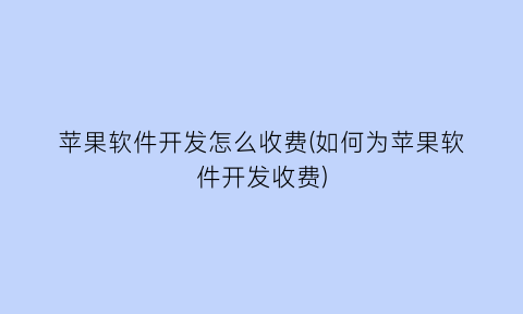 “苹果软件开发怎么收费(如何为苹果软件开发收费)