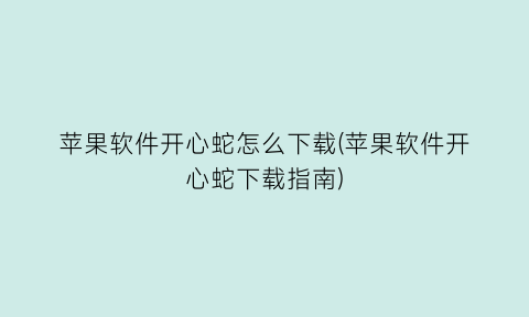 “苹果软件开心蛇怎么下载(苹果软件开心蛇下载指南)