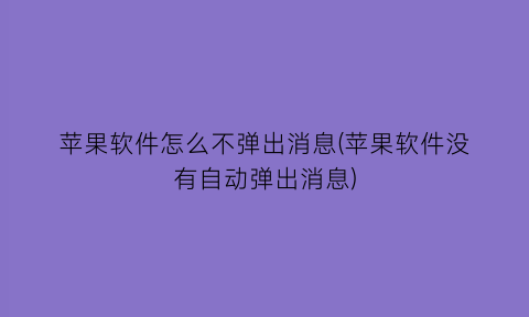 “苹果软件怎么不弹出消息(苹果软件没有自动弹出消息)