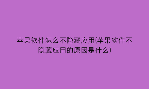 苹果软件怎么不隐藏应用(苹果软件不隐藏应用的原因是什么)