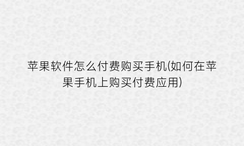 苹果软件怎么付费购买手机(如何在苹果手机上购买付费应用)