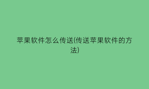 苹果软件怎么传送(传送苹果软件的方法)