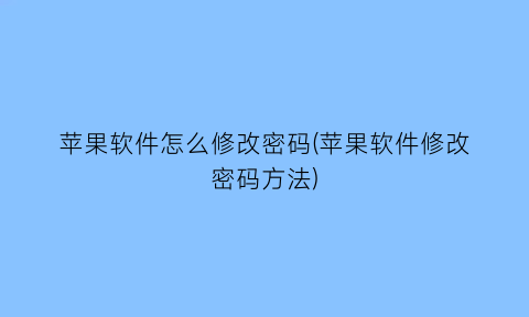 “苹果软件怎么修改密码(苹果软件修改密码方法)