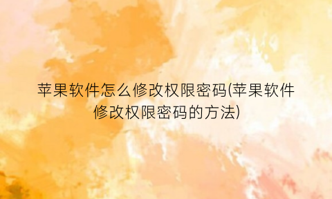 “苹果软件怎么修改权限密码(苹果软件修改权限密码的方法)