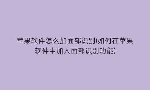 “苹果软件怎么加面部识别(如何在苹果软件中加入面部识别功能)