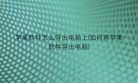 苹果软件怎么导出电脑上(如何将苹果软件导出电脑)