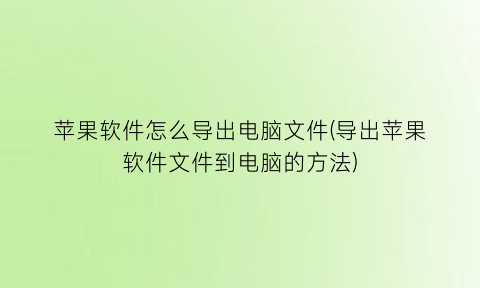 “苹果软件怎么导出电脑文件(导出苹果软件文件到电脑的方法)