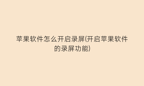 “苹果软件怎么开启录屏(开启苹果软件的录屏功能)