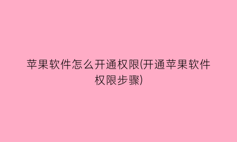 “苹果软件怎么开通权限(开通苹果软件权限步骤)
