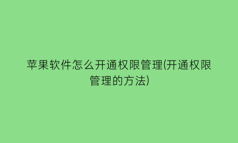 苹果软件怎么开通权限管理(开通权限管理的方法)