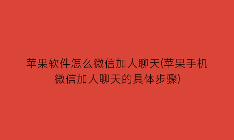 “苹果软件怎么微信加人聊天(苹果手机微信加人聊天的具体步骤)