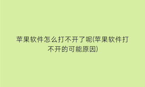 苹果软件怎么打不开了呢(苹果软件打不开的可能原因)