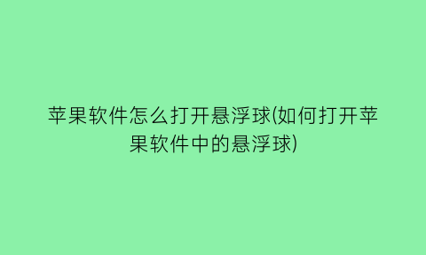 苹果软件怎么打开悬浮球(如何打开苹果软件中的悬浮球)