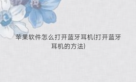 “苹果软件怎么打开蓝牙耳机(打开蓝牙耳机的方法)