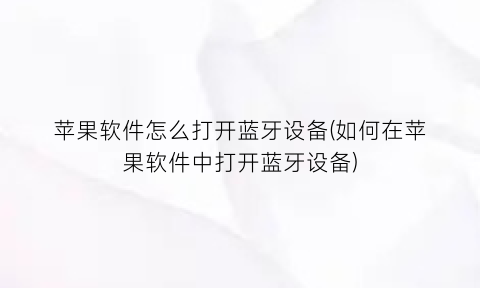 苹果软件怎么打开蓝牙设备(如何在苹果软件中打开蓝牙设备)