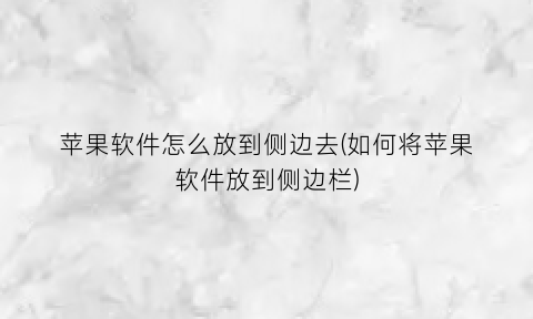 “苹果软件怎么放到侧边去(如何将苹果软件放到侧边栏)