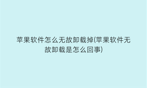 苹果软件怎么无故卸载掉(苹果软件无故卸载是怎么回事)