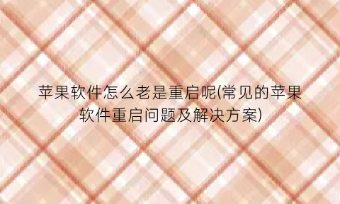 苹果软件怎么老是重启呢(常见的苹果软件重启问题及解决方案)