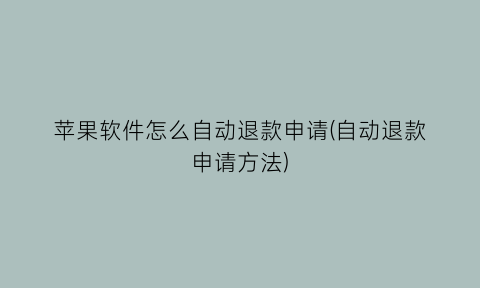 “苹果软件怎么自动退款申请(自动退款申请方法)