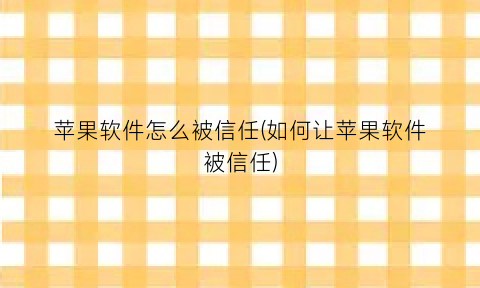 “苹果软件怎么被信任(如何让苹果软件被信任)