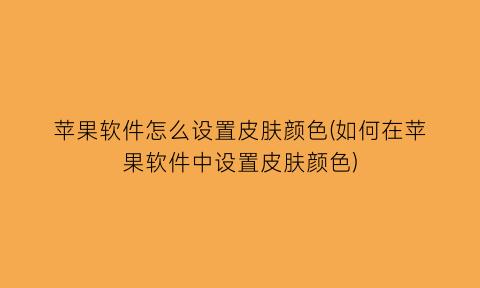 苹果软件怎么设置皮肤颜色(如何在苹果软件中设置皮肤颜色)