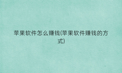 “苹果软件怎么赚钱(苹果软件赚钱的方式)