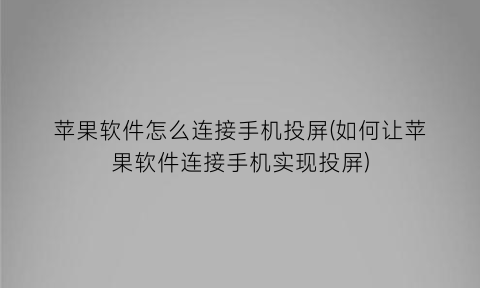 “苹果软件怎么连接手机投屏(如何让苹果软件连接手机实现投屏)