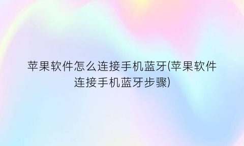 “苹果软件怎么连接手机蓝牙(苹果软件连接手机蓝牙步骤)