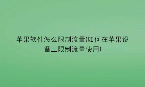 苹果软件怎么限制流量(如何在苹果设备上限制流量使用)