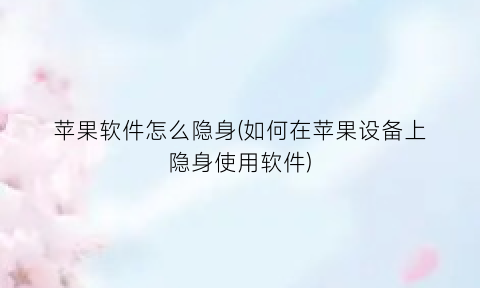“苹果软件怎么隐身(如何在苹果设备上隐身使用软件)