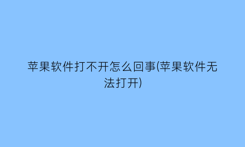 苹果软件打不开怎么回事(苹果软件无法打开)