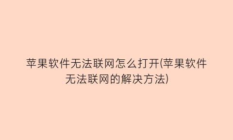 苹果软件无法联网怎么打开(苹果软件无法联网的解决方法)