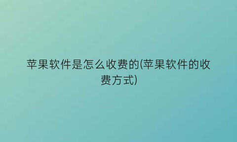 “苹果软件是怎么收费的(苹果软件的收费方式)