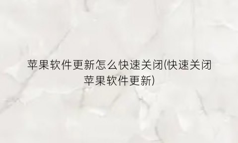 苹果软件更新怎么快速关闭(快速关闭苹果软件更新)