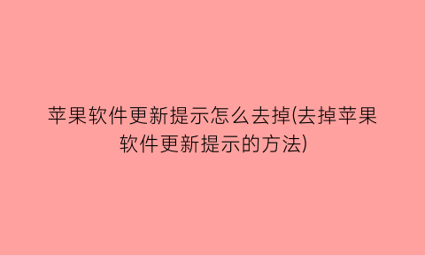 “苹果软件更新提示怎么去掉(去掉苹果软件更新提示的方法)