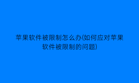 苹果软件被限制怎么办(如何应对苹果软件被限制的问题)