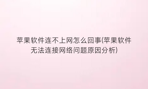 苹果软件连不上网怎么回事(苹果软件无法连接网络问题原因分析)