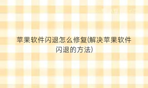 “苹果软件闪退怎么修复(解决苹果软件闪退的方法)