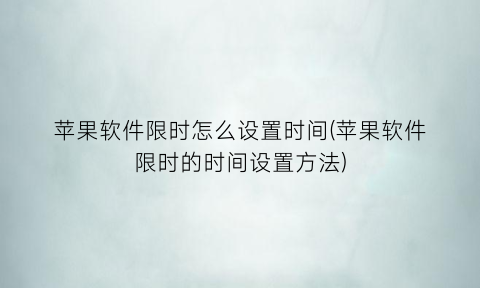 苹果软件限时怎么设置时间(苹果软件限时的时间设置方法)