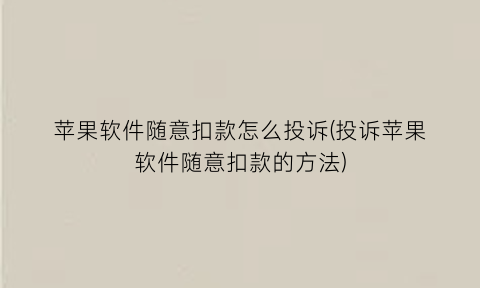 苹果软件随意扣款怎么投诉(投诉苹果软件随意扣款的方法)