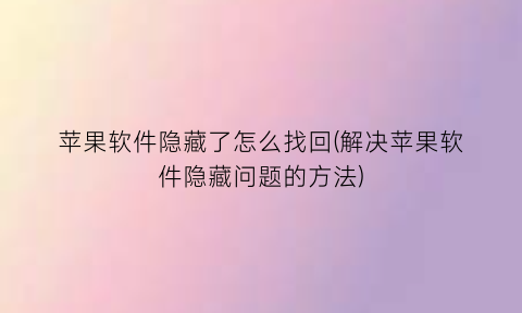 苹果软件隐藏了怎么找回(解决苹果软件隐藏问题的方法)