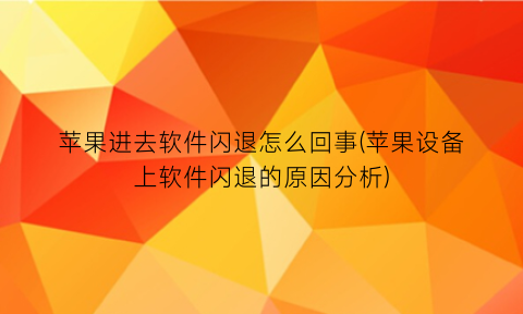 苹果进去软件闪退怎么回事(苹果设备上软件闪退的原因分析)