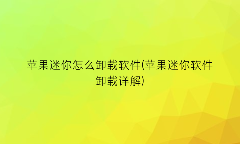 “苹果迷你怎么卸载软件(苹果迷你软件卸载详解)