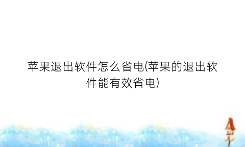 “苹果退出软件怎么省电(苹果的退出软件能有效省电)