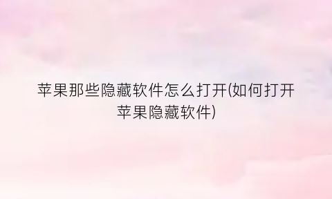 “苹果那些隐藏软件怎么打开(如何打开苹果隐藏软件)