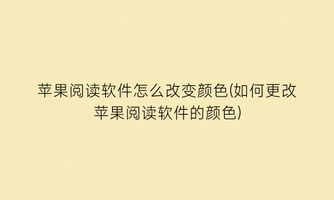 苹果阅读软件怎么改变颜色(如何更改苹果阅读软件的颜色)