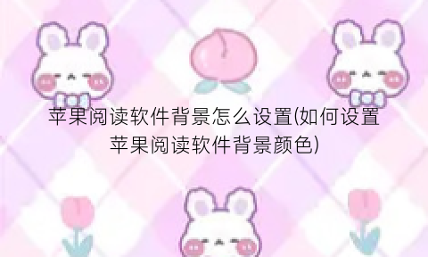 “苹果阅读软件背景怎么设置(如何设置苹果阅读软件背景颜色)