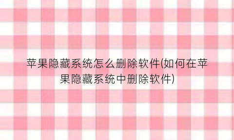 “苹果隐藏系统怎么删除软件(如何在苹果隐藏系统中删除软件)