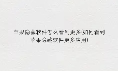 “苹果隐藏软件怎么看到更多(如何看到苹果隐藏软件更多应用)